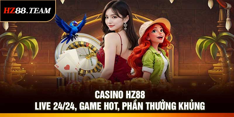 Casino HZ88 – Live 24/24, Game Hot, Phần Thưởng Khủng