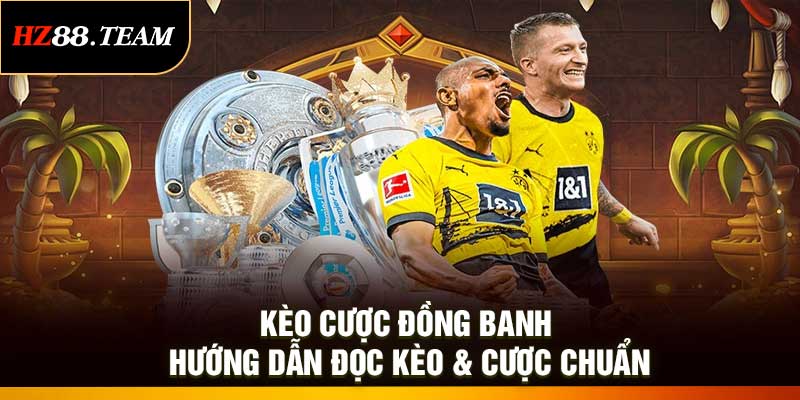Kèo Cược Đồng Banh - Hướng Dẫn Đọc Kèo & Cược Chuẩn