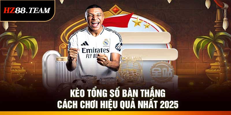 Kèo Tổng Số Bàn Thắng - Cách Chơi Hiệu Quả Nhất 2025