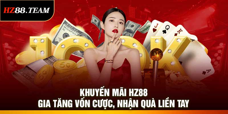 Khuyến Mãi HZ88 – Gia Tăng Vốn Cược, Nhận Quà Liền Tay