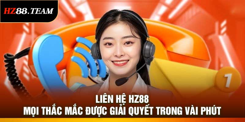 Liên Hệ HZ88 – Mọi Thắc Mắc Được Giải Quyết Trong Vài Phút