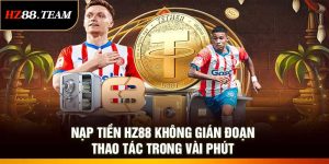 Nạp Tiền HZ88 Không Gián Đoạn – Thao Tác Trong Vài Phút