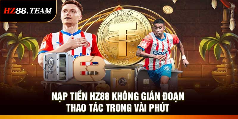 Nạp Tiền HZ88 Không Gián Đoạn – Thao Tác Trong Vài Phút