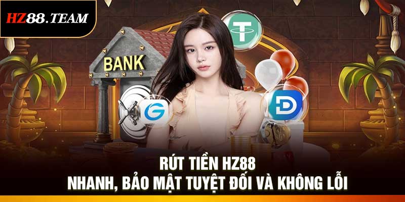 Rút Tiền HZ88: Nhanh, Bảo Mật Tuyệt Đối Và Không Lỗi